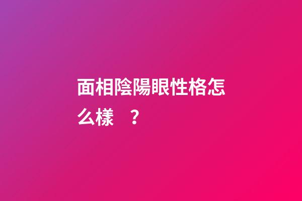 面相陰陽眼性格怎么樣？